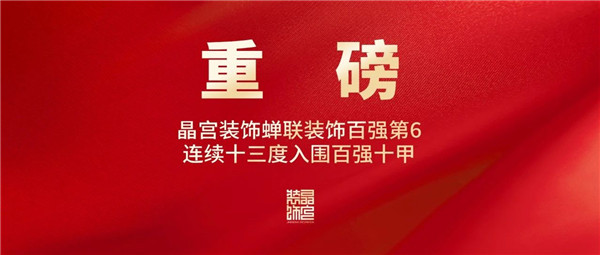重磅 晶宫装饰蝉联装饰百强第6连续十三度入围百强十甲(图1)