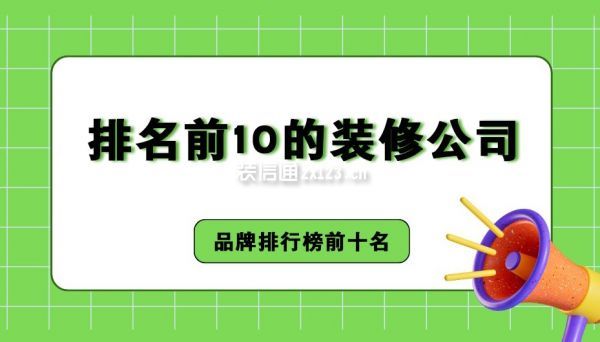 排名前10的装修公司(2024年品牌排行榜前十名)(图1) 排名前10的装修公司(2024年品牌排行榜前十名)(图1)